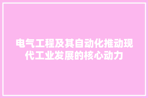 电气工程及其自动化推动现代工业发展的核心动力