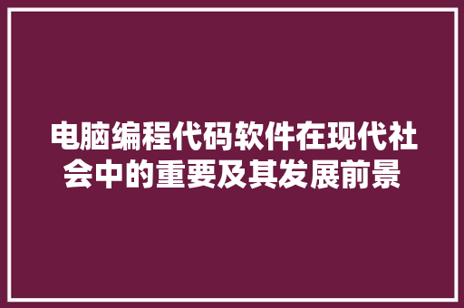 电脑编程代码软件在现代社会中的重要及其发展前景