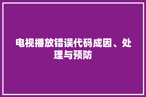 电视播放错误代码成因、处理与预防
