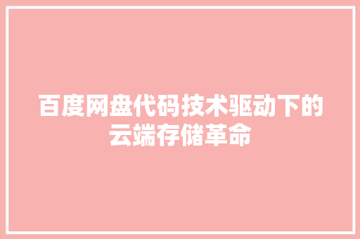 百度网盘代码技术驱动下的云端存储革命