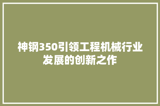 神钢350引领工程机械行业发展的创新之作