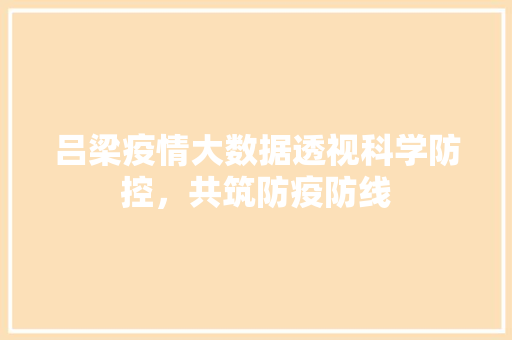 吕梁疫情大数据透视科学防控，共筑防疫防线
