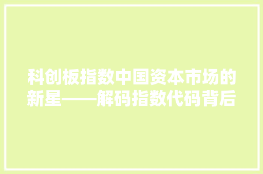 科创板指数中国资本市场的新星——解码指数代码背后的故事