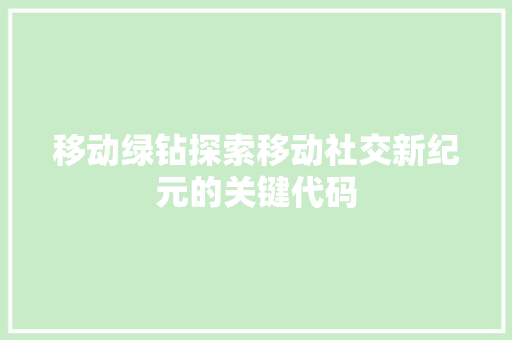 移动绿钻探索移动社交新纪元的关键代码  第1张