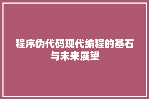 程序伪代码现代编程的基石与未来展望  第1张
