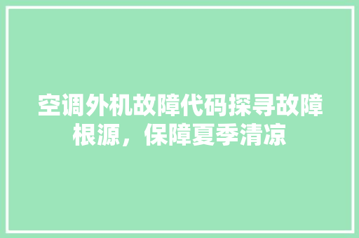 空调外机故障代码探寻故障根源，保障夏季清凉