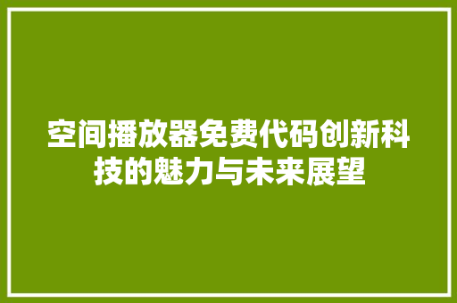 空间播放器免费代码创新科技的魅力与未来展望