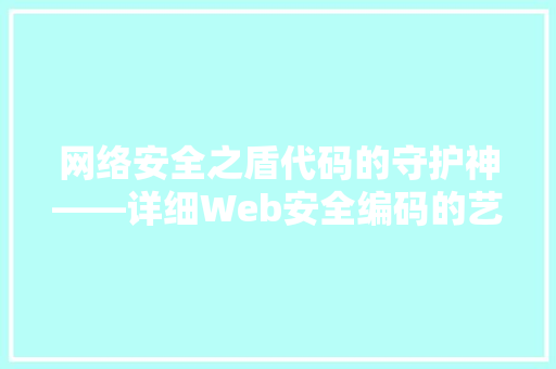 网络安全之盾代码的守护神——详细Web安全编码的艺术与挑战