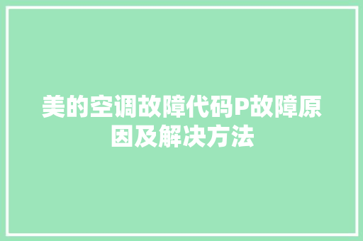 美的空调故障代码P故障原因及解决方法