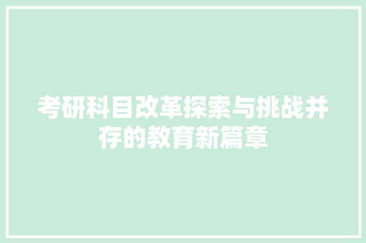 考研科目改革探索与挑战并存的教育新篇章