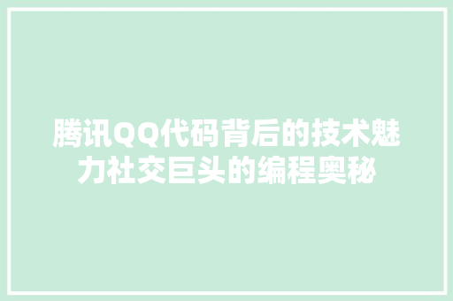 腾讯QQ代码背后的技术魅力社交巨头的编程奥秘