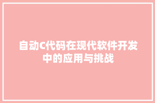 自动C代码在现代软件开发中的应用与挑战