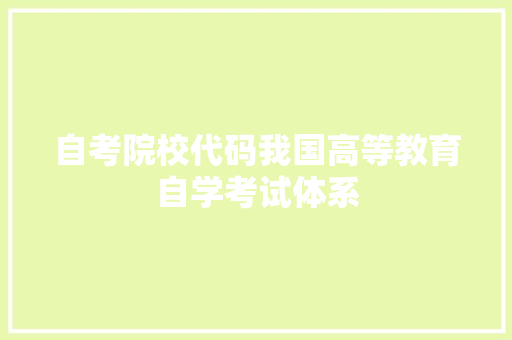 自考院校代码我国高等教育自学考试体系