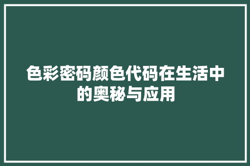 色彩密码颜色代码在生活中的奥秘与应用