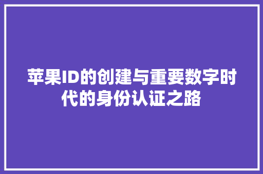 苹果ID的创建与重要数字时代的身份认证之路