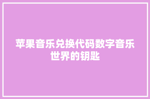 苹果音乐兑换代码数字音乐世界的钥匙