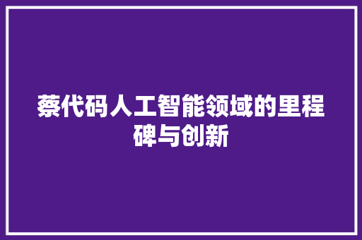 蔡代码人工智能领域的里程碑与创新