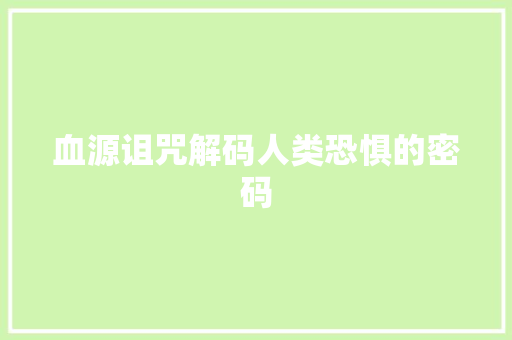 血源诅咒解码人类恐惧的密码