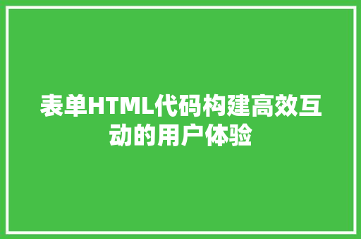 表单HTML代码构建高效互动的用户体验