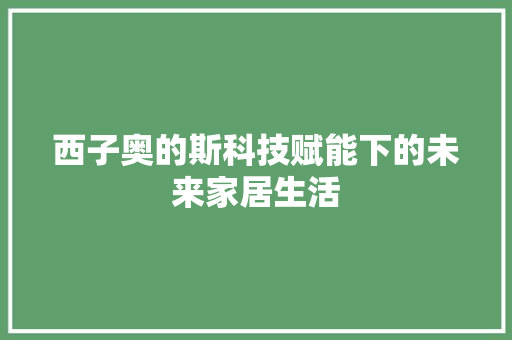 西子奥的斯科技赋能下的未来家居生活
