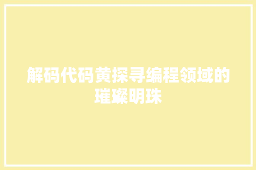 解码代码黄探寻编程领域的璀璨明珠