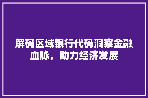 解码区域银行代码洞察金融血脉，助力经济发展  第1张