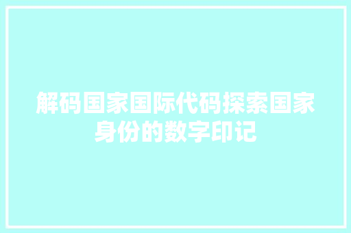 解码国家国际代码探索国家身份的数字印记