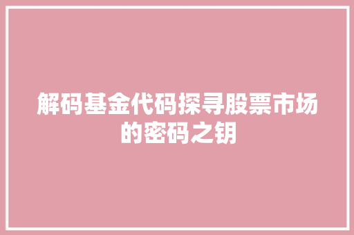 解码基金代码探寻股票市场的密码之钥