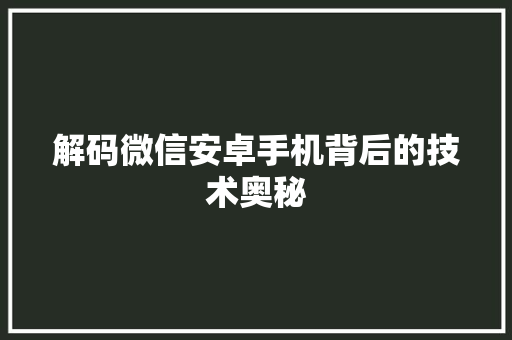 解码微信安卓手机背后的技术奥秘