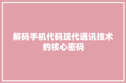解码手机代码现代通讯技术的核心密码