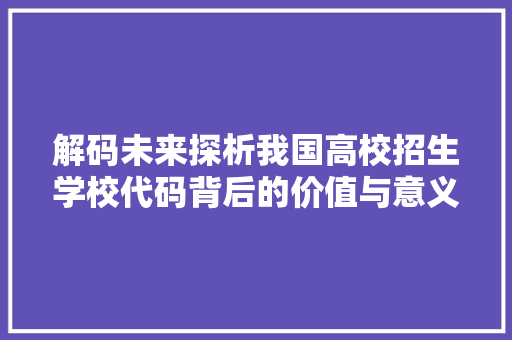解码未来探析我国高校招生学校代码背后的价值与意义