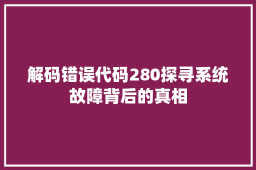 解码错误代码280探寻系统故障背后的真相