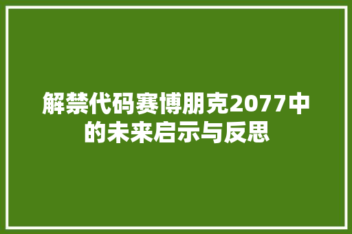 解禁代码赛博朋克2077中的未来启示与反思  第1张