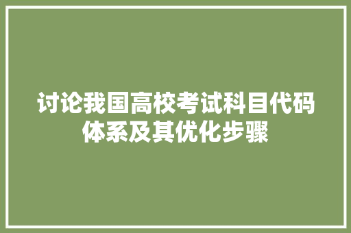 讨论我国高校考试科目代码体系及其优化步骤