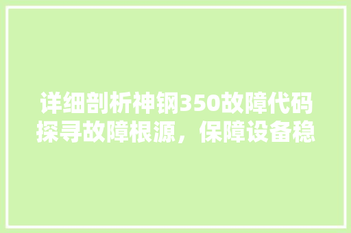 详细剖析神钢350故障代码探寻故障根源，保障设备稳定运行