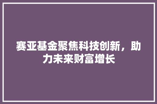 赛亚基金聚焦科技创新，助力未来财富增长