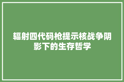 辐射四代码枪提示核战争阴影下的生存哲学