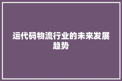 运代码物流行业的未来发展趋势