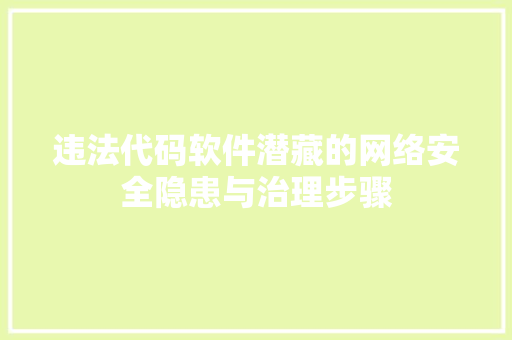 违法代码软件潜藏的网络安全隐患与治理步骤