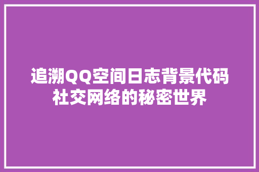 追溯QQ空间日志背景代码社交网络的秘密世界