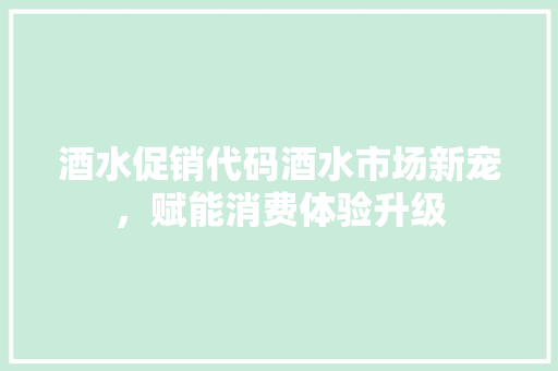 酒水促销代码酒水市场新宠，赋能消费体验升级