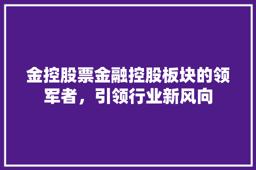 金控股票金融控股板块的领军者，引领行业新风向