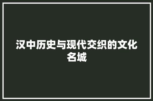 汉中历史与现代交织的文化名城  第1张