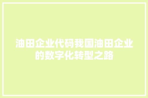 油田企业代码我国油田企业的数字化转型之路