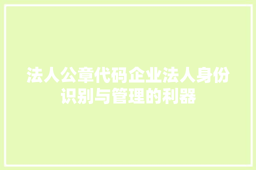 法人公章代码企业法人身份识别与管理的利器