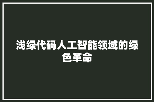 浅绿代码人工智能领域的绿色革命
