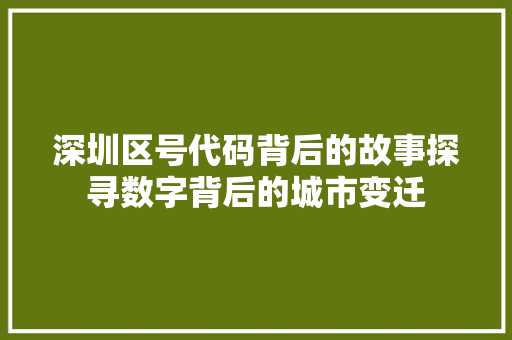 深圳区号代码背后的故事探寻数字背后的城市变迁