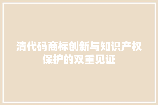 清代码商标创新与知识产权保护的双重见证