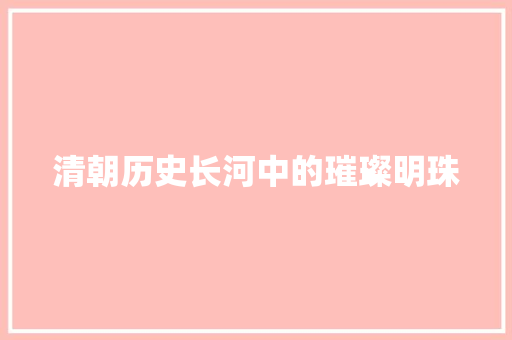 清朝历史长河中的璀璨明珠