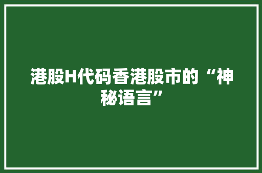 港股H代码香港股市的“神秘语言”
